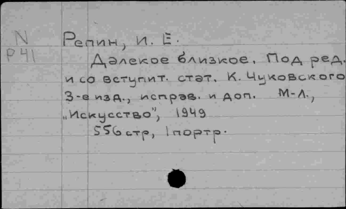 ﻿Pq n va h ; И . £ •
Далекое близкое . 'Под реА-и со вступит, стат. К. ЧукоВ^к ого 3-е изд., исгчрэе»- и доп. М-Л«?
„Искусство'1)
SS“<o C.TÇ9 , Ï rtOfSTra •